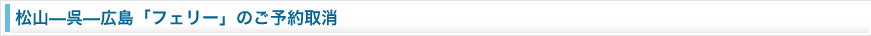 松山～呉～広島「フェリー」のご予約ご取消