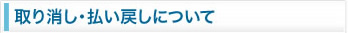 取り消し・払い戻しについて