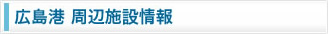 広島港　周辺施設情報
