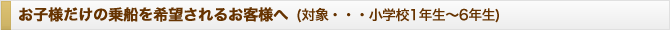 お子様だけの乗船を希望されるお客様へ